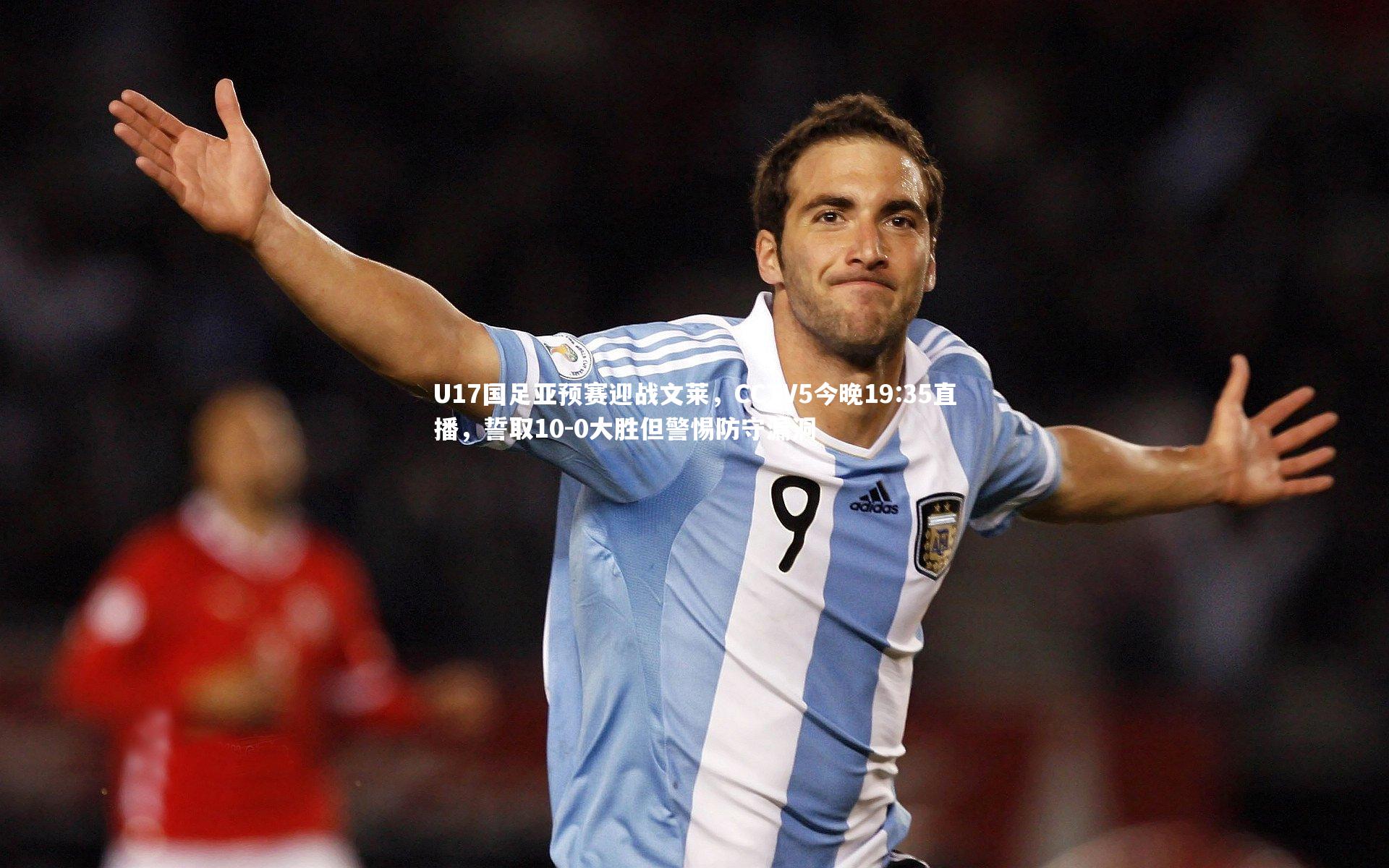 U17国足亚预赛迎战文莱，CCTV5今晚19:35直播，誓取10-0大胜但警惕防守漏洞