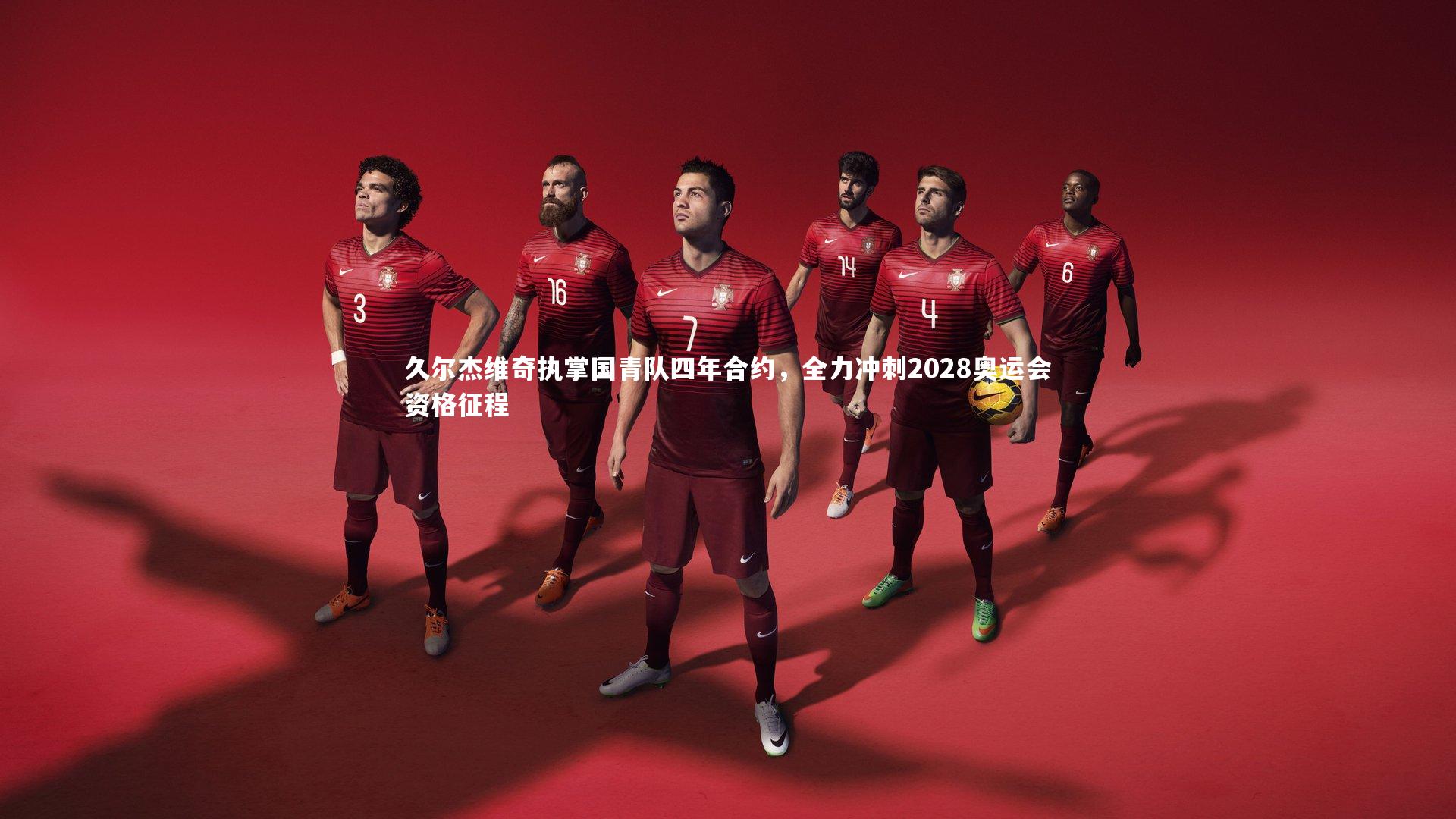 久尔杰维奇执掌国青队四年合约,全力冲刺2028奥运会资格征程