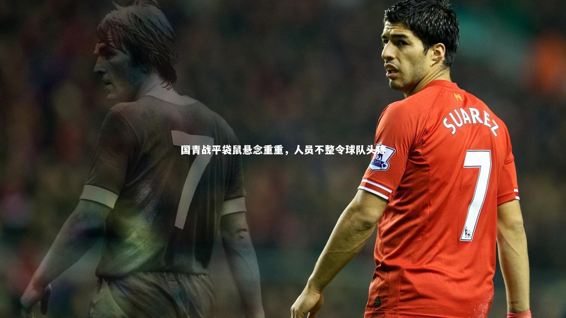 国青战平袋鼠悬念重重,人员不整令球队头疼